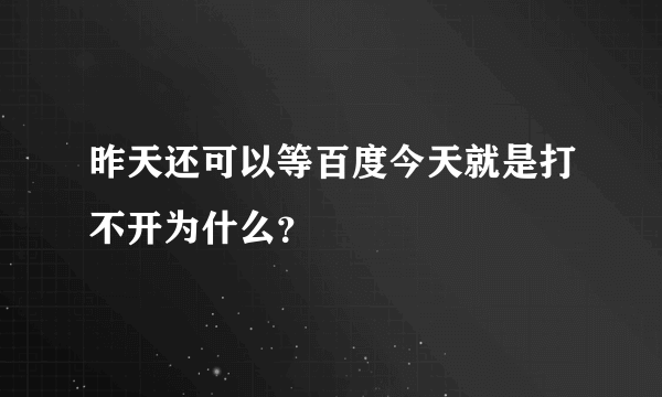 昨天还可以等百度今天就是打不开为什么？