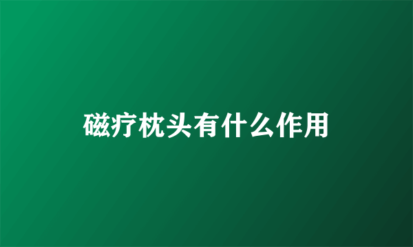 磁疗枕头有什么作用