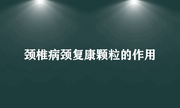 颈椎病颈复康颗粒的作用