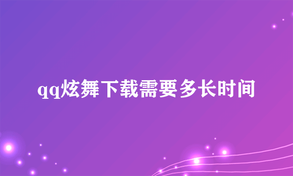 qq炫舞下载需要多长时间
