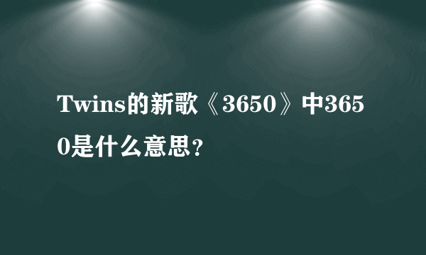Twins的新歌《3650》中3650是什么意思？