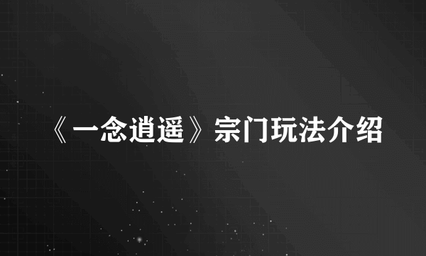 《一念逍遥》宗门玩法介绍
