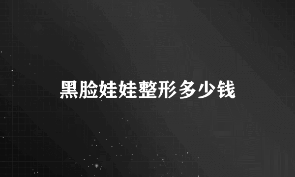 黑脸娃娃整形多少钱