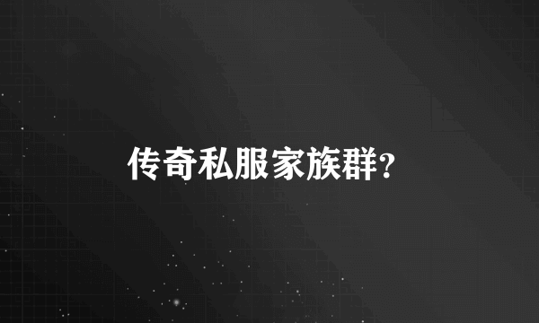 传奇私服家族群？
