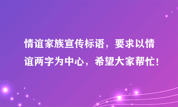 情谊家族宣传标语，要求以情谊两字为中心，希望大家帮忙！