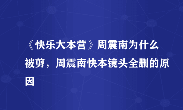 《快乐大本营》周震南为什么被剪，周震南快本镜头全删的原因