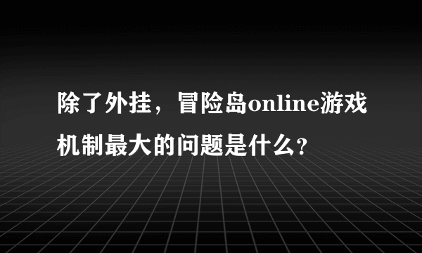 除了外挂，冒险岛online游戏机制最大的问题是什么？