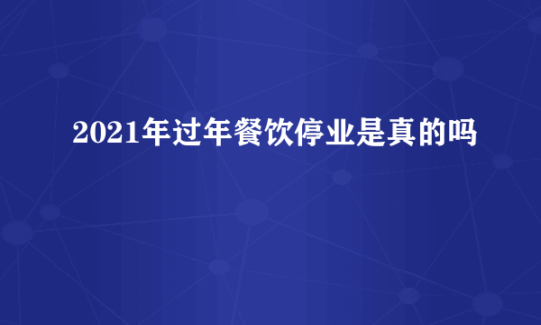 2021年过年餐饮停业是真的吗