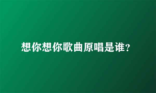 想你想你歌曲原唱是谁？