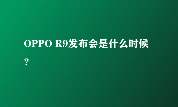 OPPO R9发布会是什么时候？