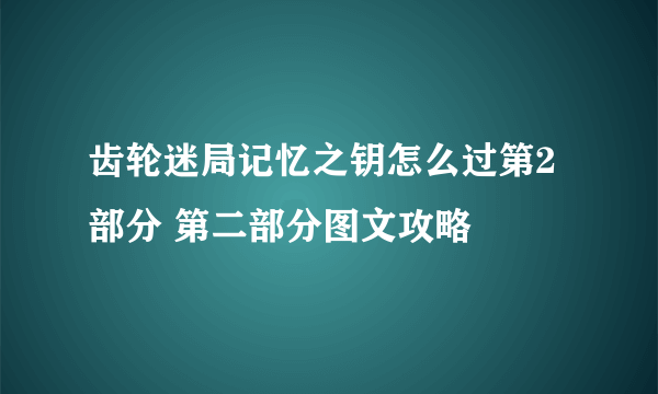 齿轮迷局记忆之钥怎么过第2部分 第二部分图文攻略