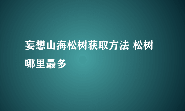 妄想山海松树获取方法 松树哪里最多