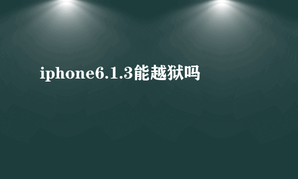 iphone6.1.3能越狱吗