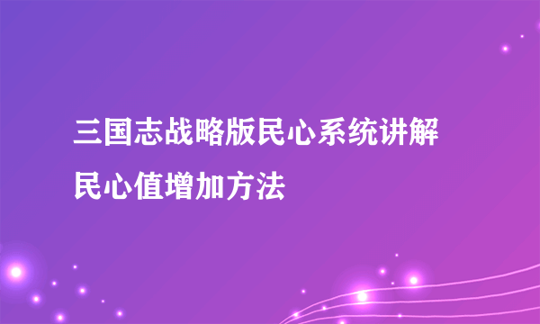 三国志战略版民心系统讲解 民心值增加方法