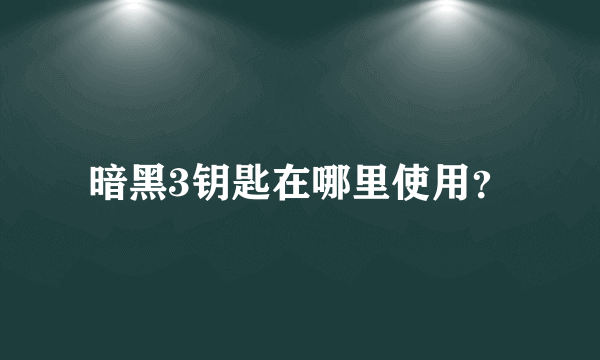暗黑3钥匙在哪里使用？