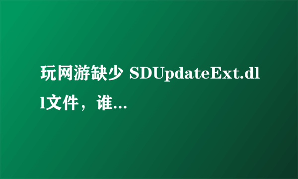 玩网游缺少 SDUpdateExt.dll文件，谁能给我发一个过来？谢谢 在线等待