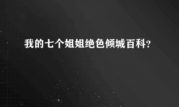 我的七个姐姐绝色倾城百科？