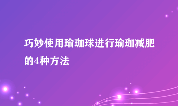 巧妙使用瑜珈球进行瑜珈减肥的4种方法