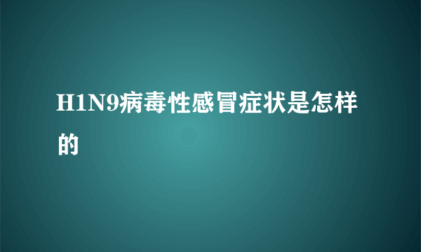 H1N9病毒性感冒症状是怎样的