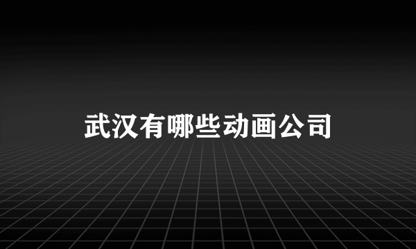 武汉有哪些动画公司