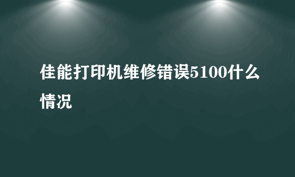 佳能打印机维修错误5100什么情况