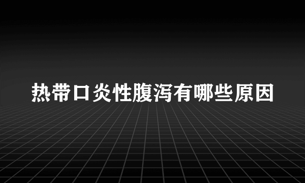 热带口炎性腹泻有哪些原因