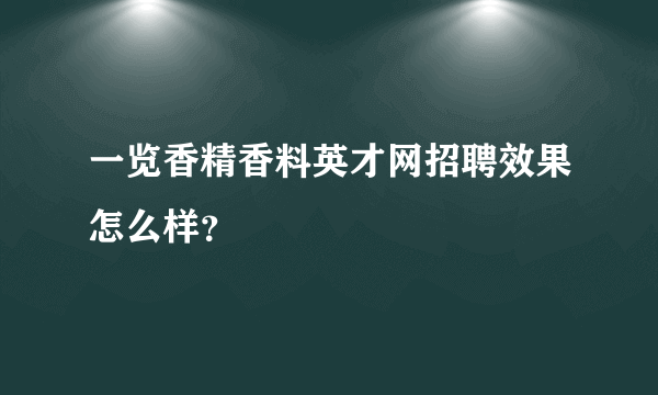 一览香精香料英才网招聘效果怎么样？