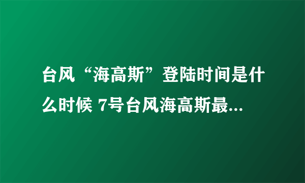 台风“海高斯”登陆时间是什么时候 7号台风海高斯最新消息2020