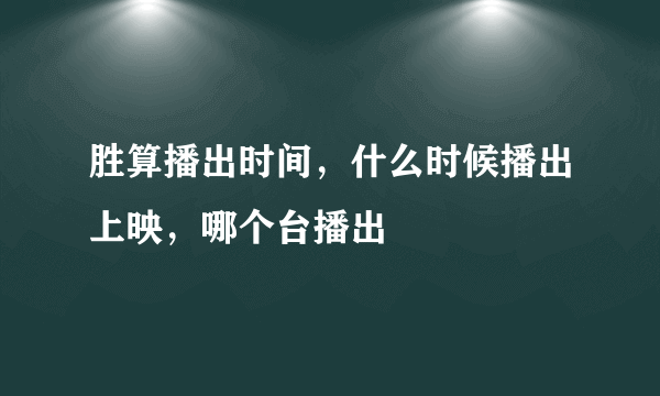 胜算播出时间，什么时候播出上映，哪个台播出