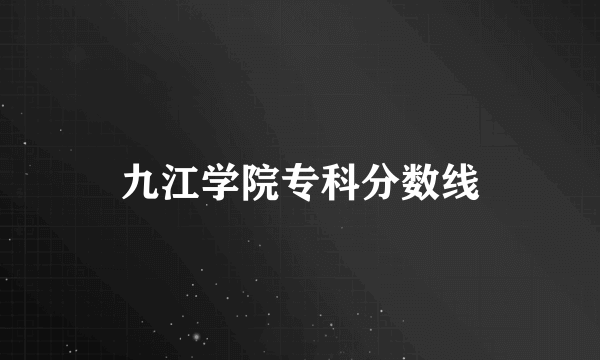 九江学院专科分数线
