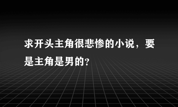 求开头主角很悲惨的小说，要是主角是男的？