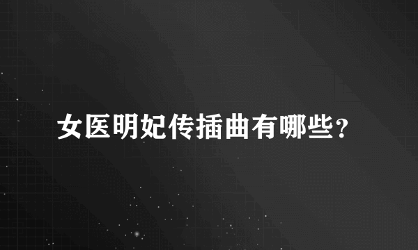 女医明妃传插曲有哪些？