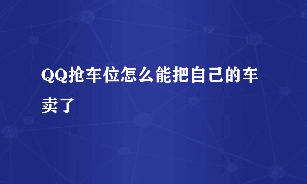 QQ抢车位怎么能把自己的车卖了