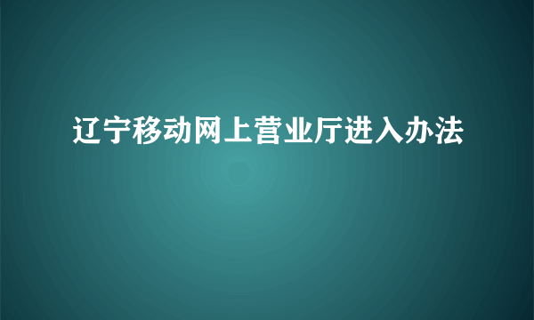 辽宁移动网上营业厅进入办法