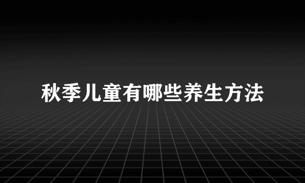 秋季儿童有哪些养生方法