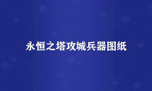 永恒之塔攻城兵器图纸