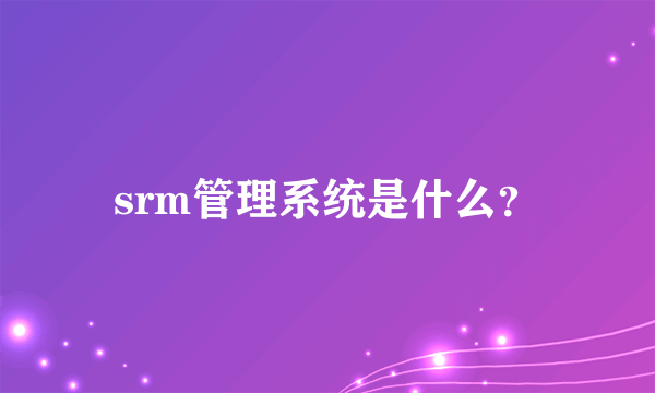 srm管理系统是什么？