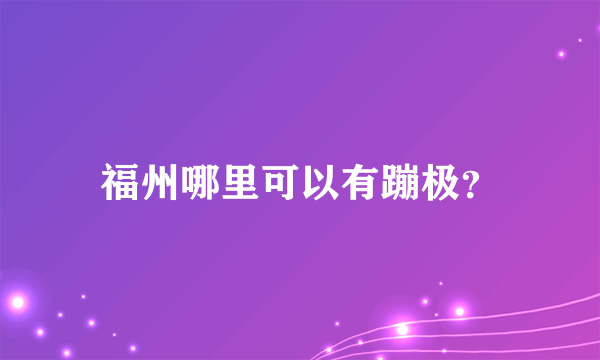 福州哪里可以有蹦极？