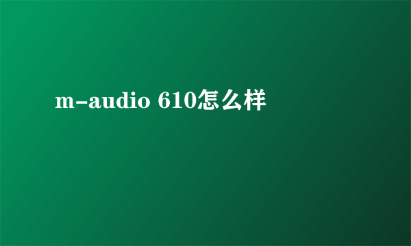 m-audio 610怎么样