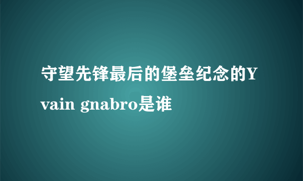 守望先锋最后的堡垒纪念的Yvain gnabro是谁