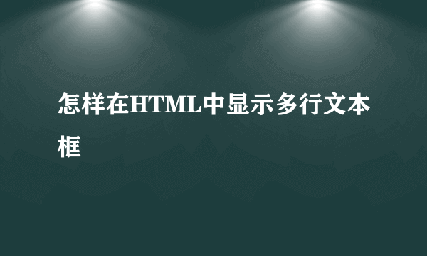 怎样在HTML中显示多行文本框