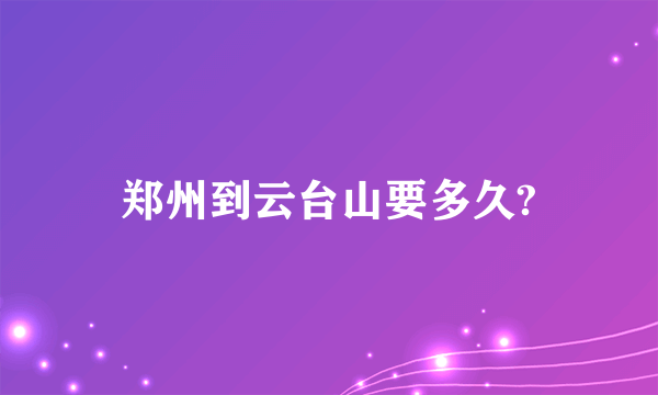 郑州到云台山要多久?
