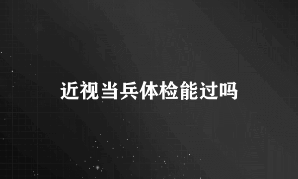 近视当兵体检能过吗