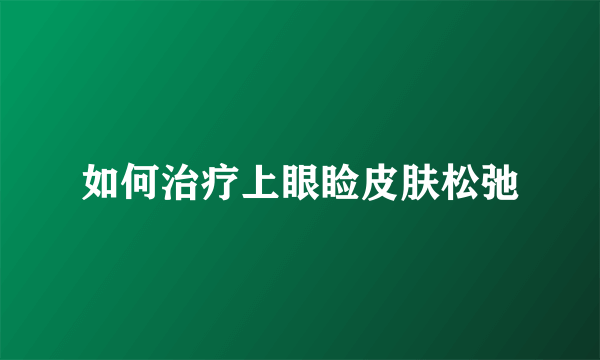 如何治疗上眼睑皮肤松弛