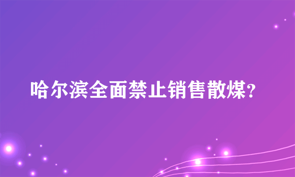 哈尔滨全面禁止销售散煤？
