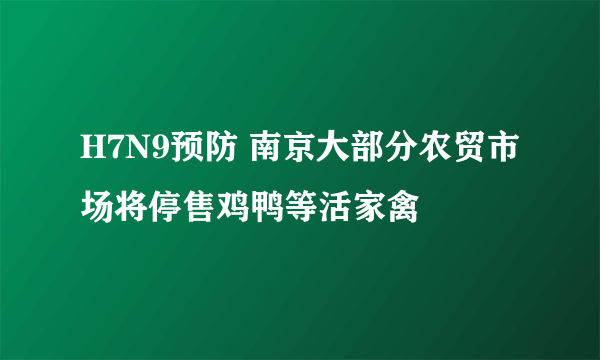 H7N9预防 南京大部分农贸市场将停售鸡鸭等活家禽