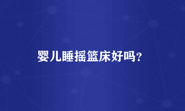 婴儿睡摇篮床好吗？