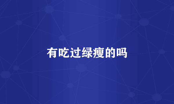 有吃过绿瘦的吗