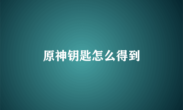 原神钥匙怎么得到