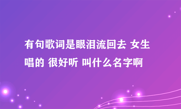 有句歌词是眼泪流回去 女生唱的 很好听 叫什么名字啊